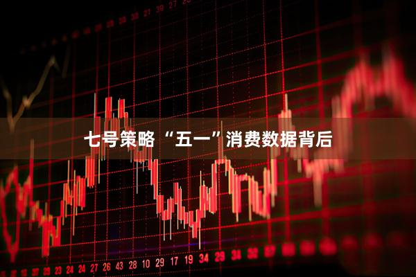 七号策略 “五一”消费数据背后