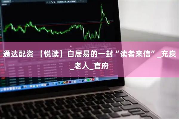 通达配资 【悦读】白居易的一封“读者来信”_充炭_老人_官府