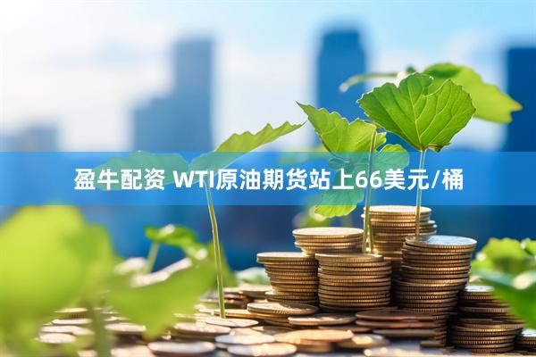 盈牛配资 WTI原油期货站上66美元/桶