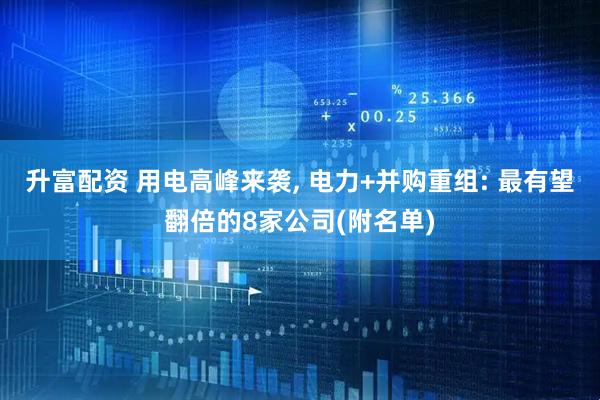 升富配资 用电高峰来袭, 电力+并购重组: 最有望翻倍的8家公司(附名单)