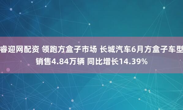 睿迎网配资 领跑方盒子市场 长城汽车6月方盒子车型销售4.84万辆 同比增长14.39%