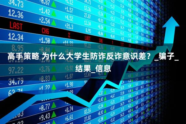 高手策略 为什么大学生防诈反诈意识差？_骗子_结果_信息