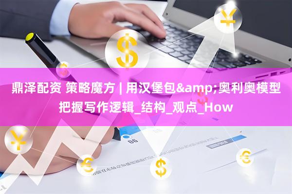 鼎泽配资 策略魔方 | 用汉堡包&奥利奥模型把握写作逻辑_结构_观点_How