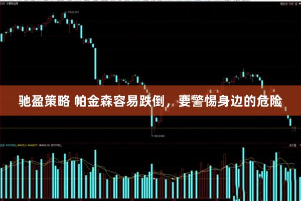 驰盈策略 帕金森容易跌倒，要警惕身边的危险