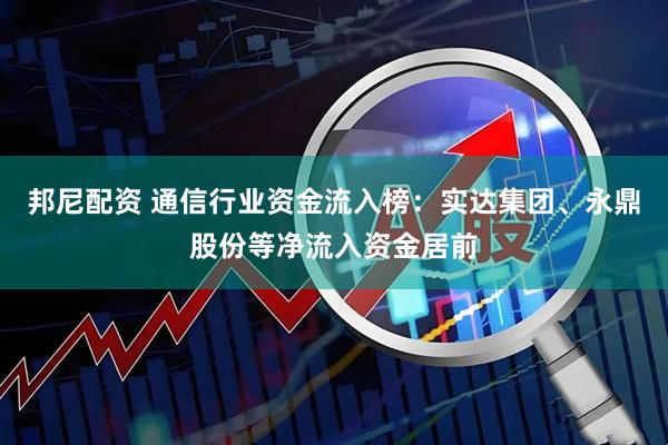 邦尼配资 通信行业资金流入榜：实达集团、永鼎股份等净流入资金居前