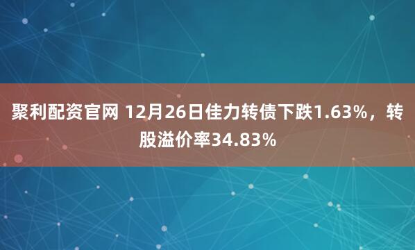 聚利配资官网 12月26日佳力转债下跌1.63%，转股溢价率34.83%