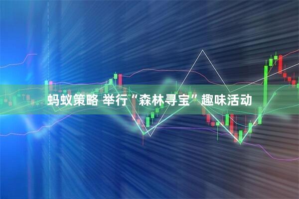 蚂蚁策略 举行“森林寻宝”趣味活动